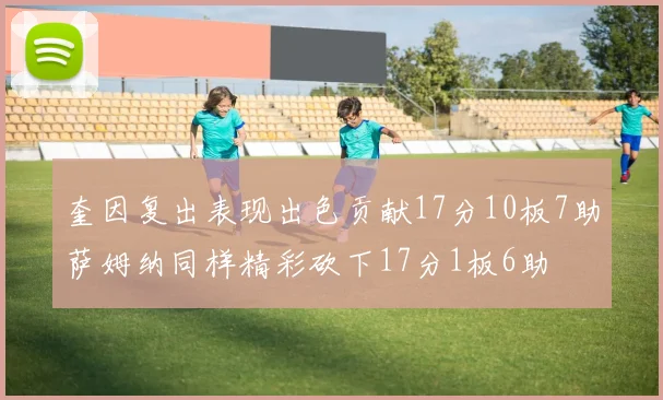 奎因复出表现出色贡献17分10板7助萨姆纳同样精彩砍下17分1板6助