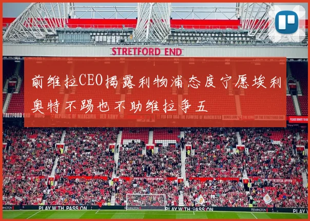 前维拉CEO揭露利物浦态度宁愿埃利奥特不踢也不助维拉争五