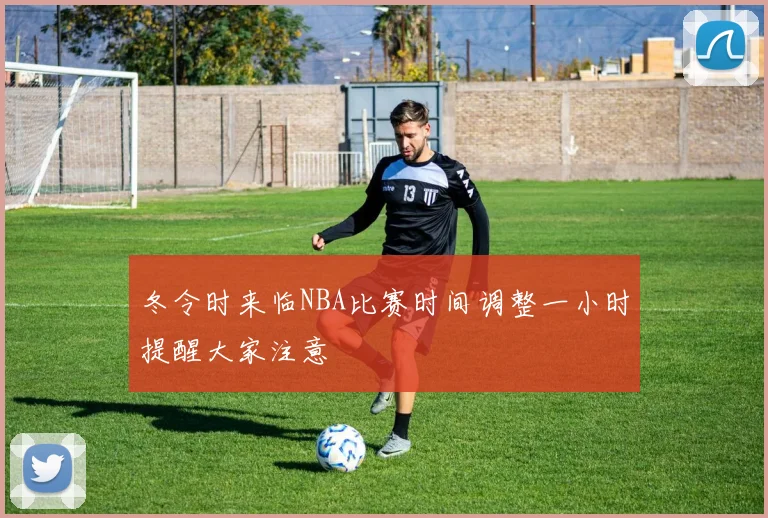 冬令时来临NBA比赛时间调整一小时提醒大家注意