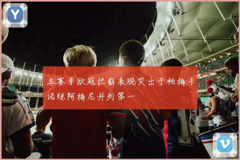 本赛季欧冠拦截表现突出于帕梅卡诺琼阿梅尼并列第一
