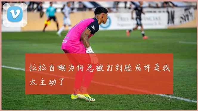 拉松自嘲为何总被打到脸或许是我太主动了
