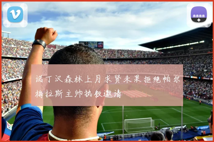 诺丁汉森林上月求贤未果拒绝帕尔梅拉斯主帅执教邀请