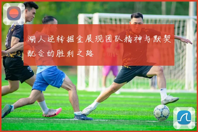 湖人逆转掘金展现团队精神与默契配合的胜利之路