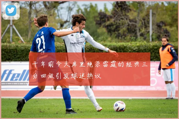 十年前今天库里绝杀雷霆的经典三分回放引发球迷热议