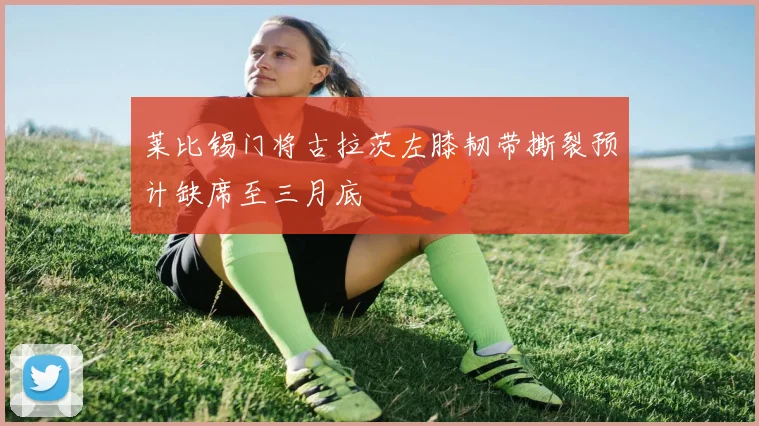 莱比锡门将古拉茨左膝韧带撕裂预计缺席至三月底