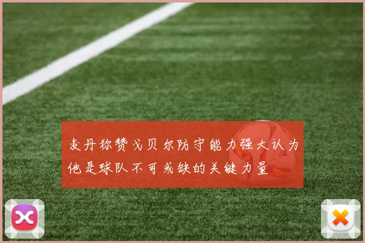 麦丹称赞戈贝尔防守能力强大认为他是球队不可或缺的关键力量