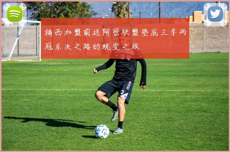 梅西加盟前迈阿密联盟垫底三季两冠东决之路的蜕变之旅