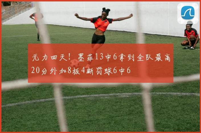 无力回天！墨菲13中6拿到全队最高20分外加8板4断罚球6中6