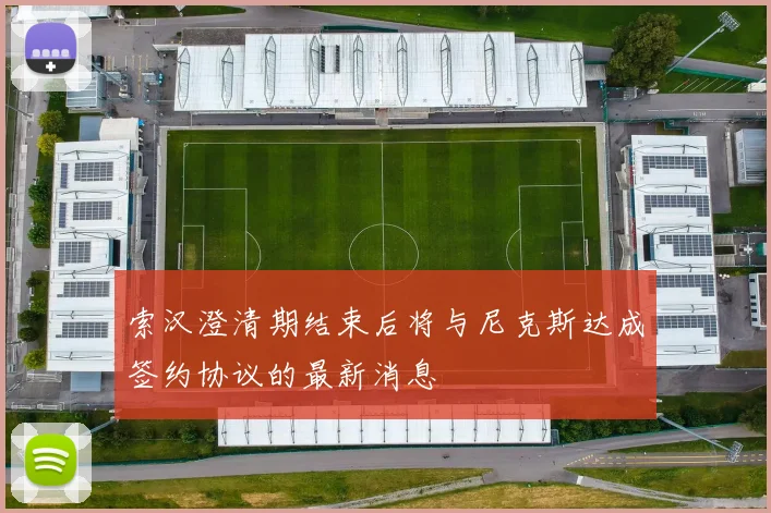 索汉澄清期结束后将与尼克斯达成签约协议的最新消息