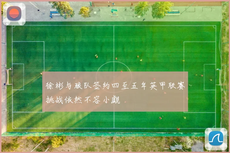徐彬与狼队签约四至五年英甲联赛挑战依然不容小觑