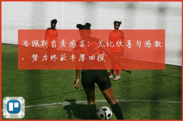 洛佩斯首秀感言：无比欣喜与感激，努力终获丰厚回报