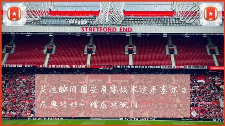 灵性瞬间国安角球战术运用塞尔吉尼奥巧妙一蹭成功破门