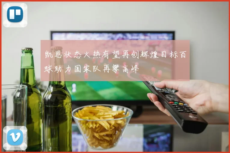凯恩状态火热有望再创辉煌目标百球助力国家队再攀高峰