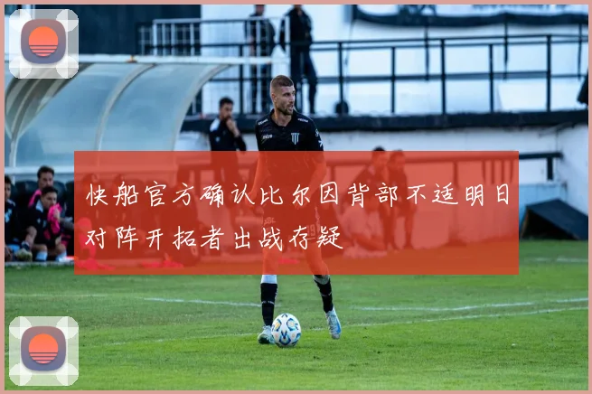 快船官方确认比尔因背部不适明日对阵开拓者出战存疑