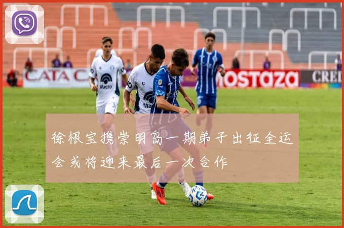 徐根宝携崇明岛一期弟子出征全运会或将迎来最后一次合作