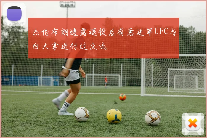 杰伦布朗透露退役后有意进军UFC与白大拿进行过交流
